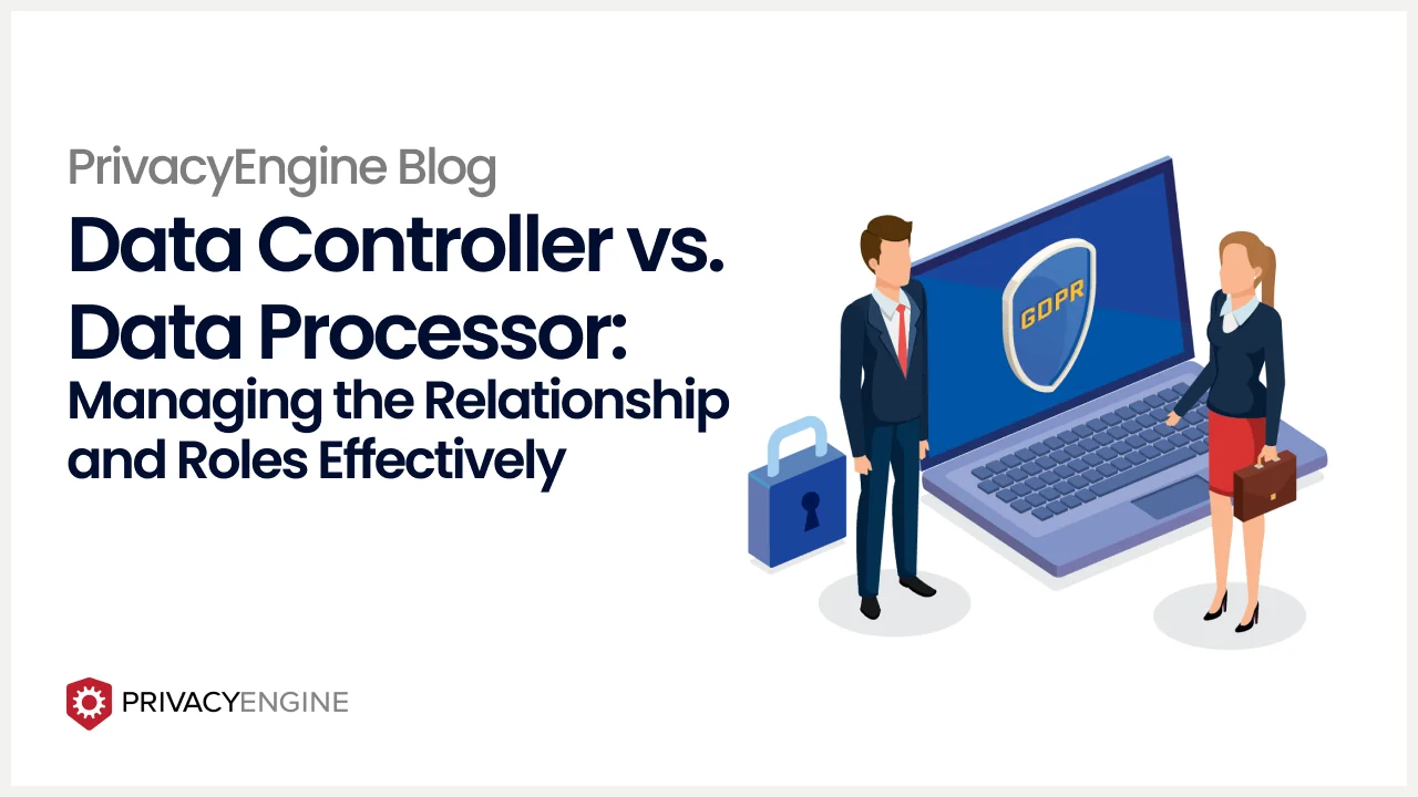 Data Controller vs. Data Processor_ Managing the Relationship and Roles Effectively